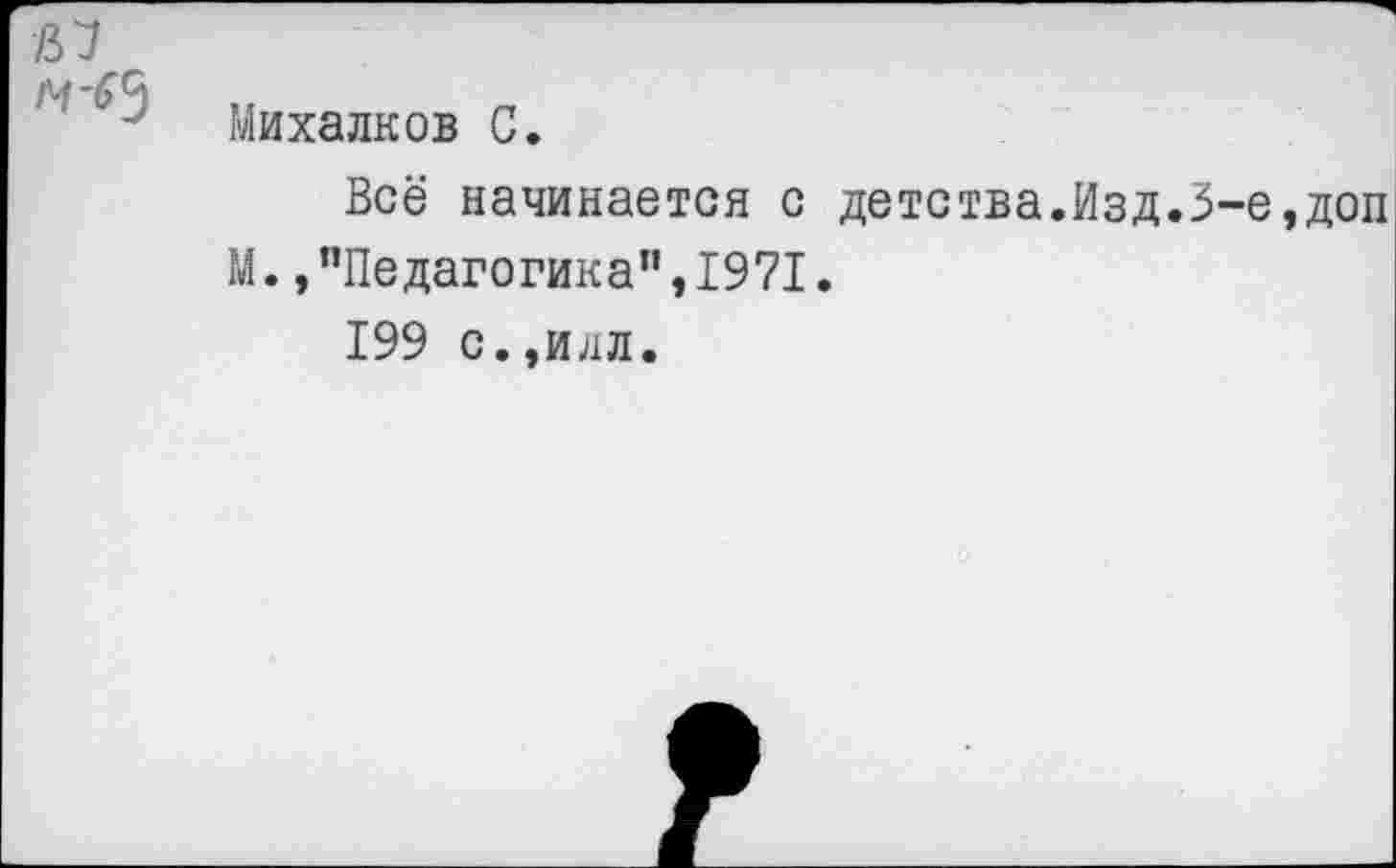 ﻿/37
Михалков С.
Всё начинается с детства.Изд.3-е,доп М. »"Педагогика",1971.
199 с.,идл.